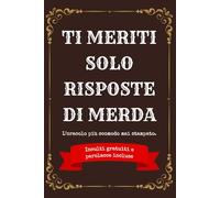 Ti Meriti Solo Risposte Di Merda: Il Libro Delle Risposte Più Inutili e Cattive Dell’Universo - Idee Regalo Stupide e Divertenti Per Adulti - Perfetto ... Colleghi Tossici e Parenti Che Non Sopporti
