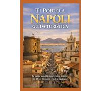TI PORTO A NAPOLI: La guida autentica per vivere la città in 48 oree tra mare, vicoli e tradizioni.