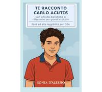 TI RACCONTO CARLO ACUTIS: Con attività diaristiche di riflessione per grandi e piccini. Font ad alta leggibilità per DSA (EDUCAZIONE ALLE EMOZIONI. AFFETTIVITA', ORIENTAMENTO)