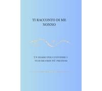 Ti racconto di me NONNO: Un diario guidato per raccogliere i ricordi e le storie di una vita
