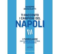 Ti racconto i campioni del Napoli. I fuoriclasse che hanno fatto la storia del club azzurro (Le grandi raccolte)