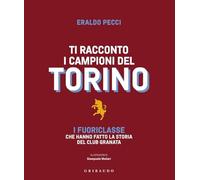 Ti racconto i campioni del Torino. I fuoriclasse che hanno fatto la storia del club granata (Le grandi raccolte)