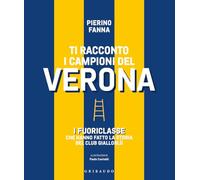 Ti racconto i campioni del Verona. I fuoriclasse che hanno fatto la storia del club gialloblù (Le grandi raccolte)