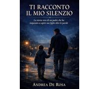 Ti Racconto Il Mio Silenzio: La storia vera di un padre che ha imparato a capire suo figlio oltre le parole