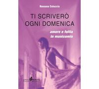 Ti scriverò ogni domenica. Amore e follia in manicomio