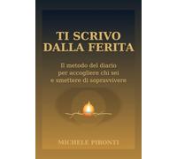 TI SCRIVO DALLA FERITA: Il metodo del diario per accogliere chi sei e smettere di sopravvivere