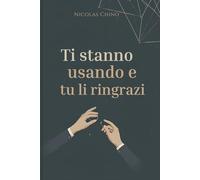 Ti stanno usando e tu li ringrazi: Come riconoscere, usare e difendersi dalla manipolazione psicologica