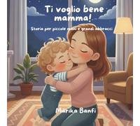 Ti voglio bene mamma!: Storia per piccole mani e grandi abbracci