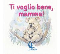Ti voglio bene, mamma!: Un dolce libro illustrato sul legame mamma-figlio. Una storia di amore e tenerezza perfetta per il rituale della buonanotte e le coccole quotidiane.