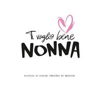 Ti Voglio Bene NONNA: Raccolta di parole, pensieri ed emozioni