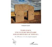 Tiahuanaco, une culture millénaire sur les rives du lac Titicaca: De -1500 ans av. J.-C. à la conquête espagnole