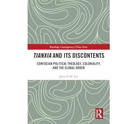 Tianxia and Its Discontents: Confucian Political Theology, Coloniality, and the Global Order (Routledge Contemporary China Series)