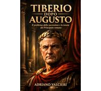 Tiberio dopo Augusto: Il problema della successione e la tenuta del Principato romano (La Macchina del Principato)