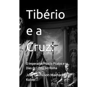 Tibério e a Cruz:: O Imperador, Pôncio Pilatos e os Dias de Cristo em Roma (História Antiga)