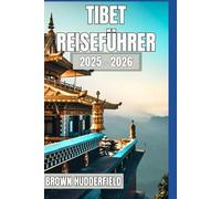 Tibet Reiseführer 2025 - 2026: Heilige Reisen, Klöster, Festivals, lokales Essen und Himalaya-Abenteuer für jeden Entdecker