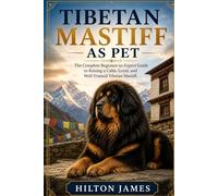 TIBETAN MASTIFF AS PET: The Complete Beginner-to-Expert Guide to Raising a Calm, Loyal, and Well-Trained Tibetan Mastiff.