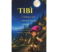 Tibì e il Bosco che nessuna mappa conosce: Fiabe della buonanotte per cuori piccoli che hanno bisogno di coraggio
