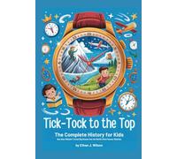 Tick-Tock to the Top: The Complete History for Kids: How Hans Wilsdorf Turned Big Dreams into the World’s Most Famous Watches