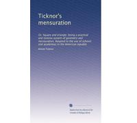 Ticknor's mensuration: Or, Square and triangle: being a practical and concise system of geometry and mensuration. Adapted to the use of schools and academies in the American republic