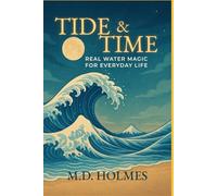 TIDE & TIME Real Water Magic for Everyday Life: Practical water rituals for cleansing, focus, healing, and real daily transformation, without superstition or complication