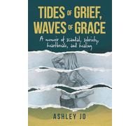 Tides of Grief, Waves of Grace: A Memoir of Sobriety, Scandal, Heartbreak, and Healing: A Memoir of Scandal, Sobriety, Heartbreak, and Healing
