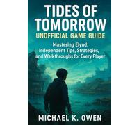 Tides of Tomorrow - Unofficial Game Guide: Mastering Elynd: Independent Tips, Strategies, and Walkthroughs for Every Player