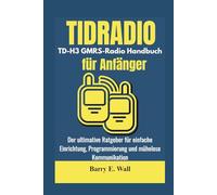 TIDRADIO TD-H3 GMRS-Radio Handbuch für Anfänger: Der ultimative Ratgeber für einfache Einrichtung, Programmierung und mühelose Kommunikation (TIDRADIO TD-H3 GMRS-Radio Guide for Beginners)