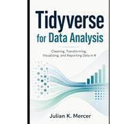 Tidyverse for Data Analysis: Cleaning, Transforming, Visualizing, and Reporting Data in R