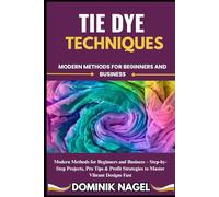 TIE DYE TECHNIQUES: MODERN METHODS FOR BEGINNERS AND BUSINESS