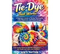 Tie-Dye That Works: A Beginner’s Guide to Tie-Dye Techniques, Color Placement, and Pattern Design