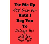 Tie Me Up And Tease Me Until I Beg You To Release Me : Sexy Quote Cute Valentines Day Gift Notebook Journal: Blank Lined Love Journal Planner Notebook ... for Her Wife Girlfriend Valentines Kinky BDSM
