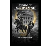 Tiempo De Guerra Y Amor.: Dos Corazones Apasionados En La Guerra De Los Diez Años.
