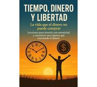 TIEMPO, DINERO Y LIBERTAD: La vida que el dinero no puede comprar: Lecciones para invertir con serenidad y encontrar una riqueza que trasciende el dinero