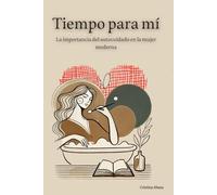 Tiempo para mí: La importancia del autocuidado en la mujer moderna: Libro de autoayuda y amor proprio para mujer