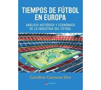 Tiempos de fútbol en Europa. Análisis histórico y económico de la industria del fútbol | Carolina Coronas Oro