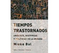 Tiempos trastornados Análisis, historias y políticas de la mirada