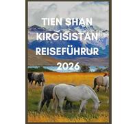 TIEN SHAN KIRGISIDTAN REISEFÜHRUR 2026: Entdecken Sie Kirgisistans verborgene Wanderwege, Jurten und Alpenseen