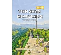 TIEN SHAN MOUNTAINS TRAVEL GUIDE 2025-2026: Discover Central Asia’s Hidden Mountain World - Culture, Treks, and Adventure Across Kyrgyzstan, Kazakhstan, Uzbekistan & China (The Traveler's Companion)