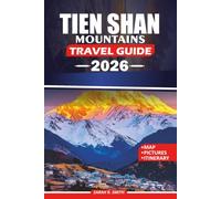 TIEN SHAN MOUNTAINS TRAVEL GUIDE 2026: Explore Central Asia's Mountains of Heaven Featuring Scenic Lakes, Legendary Peaks, Cultural Treasures, Adventures and Comfortable Stays.
