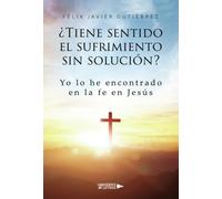 ¿Tiene sentido el sufrimiento sin solución?: Yo lo he encontrado en la fe en Jesús