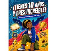 Tienes 10 Años y Eres Increíble! Historias Inspiradoras para Niñas: Cuentos Motivadores sobre Confianza, Amistad y Valentía | Fortalece la Autoestima y los Valores con Historias Positivas