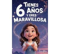 ¡Tienes 6 Años y Eres Maravillosa! Historias Inspiradoras para Niñas: Un libro mágico con 15 cuentos para ganar confianza en ti misma y descubrir tu creatividad y tu potencial escondido