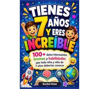 TIENES 7 AÑOS Y ERES INCREÍBLE: 100+ datos interesantes, bromas y habilidades que toda niña y niño de 7 años deberían conocer