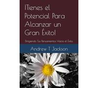 ¡Tienes el Potencial Para Alcanzar un Gran Éxito!: Dirigiendo Tus Pensamientos Hacia el Éxito.