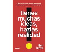 Tienes muchas ideas, hazlas realidad: Cómo probar una idea de forma rápida y a bajo costo, mejorando con ciclos de aprendizaje rápido (Fundadores: ... empresa en condiciones reales, no ideales)