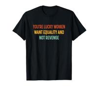 Tienes suerte Las mujeres quieren igualdad, no venganza, divertidas Camiseta