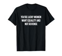 Tienes suerte Las mujeres quieren igualdad, no venganza, divertidas Camiseta