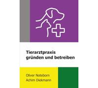 Tierarztpraxis gründen und betreiben (Praxismanagement in der Tiermedizin)