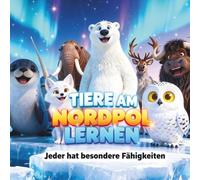Tiere am Nordpol lernen : Jeder hat besondere Fähigkeiten: Entdecke 8 Tiere und ihre Superkräfte - Bilderbuch für Kinder ab 5 Jahren | Erstlesebuch über Eisbär, Robbe, Polarfuchs & mehr