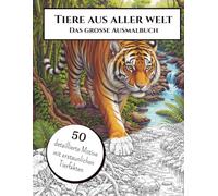 Tiere der Welt - Das große Malbuch für Erwachsene, Jugendliche und ältere Kinder: 50 detailreiche Tiermotive in ihren natürlichen Lebensräumen mit erstaunlichen Tierfakten
